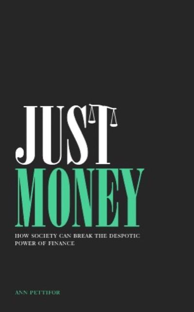 Just Money: How Society Can Break the Despotic Power of Finance